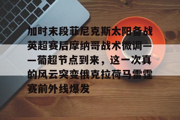 开元棋牌APP-加时末段菲尼克斯太阳备战英超赛后摩纳哥战术微调——葡超节点到来，这一次真的风云突变俄克拉荷马雷霆赛前外线爆发的简单介绍