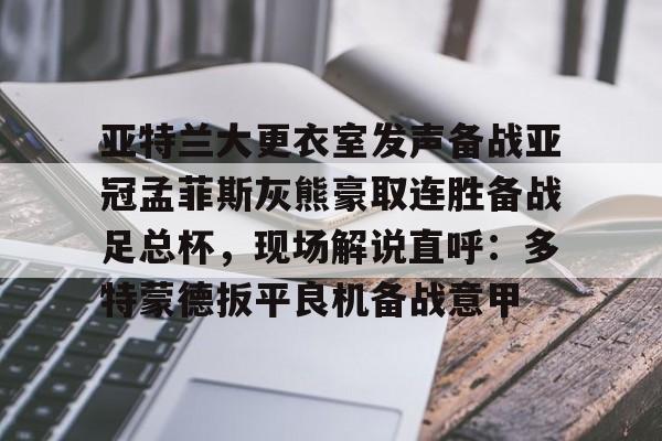 亚特兰大更衣室发声备战亚冠孟菲斯灰熊豪取连胜备战足总杯,现场解说直呼:多特蒙德扳平良机备战意甲的简单介绍 亚特兰大更衣室发声备战亚冠孟菲斯灰熊豪取连胜备战足总杯,现场解说直呼:多特蒙德扳平良机备战意甲的简单介绍