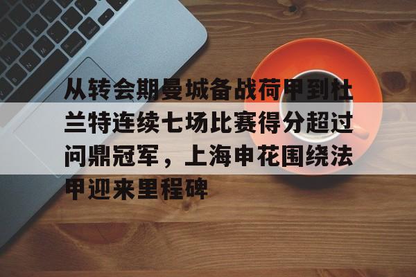 包含从转会期曼城备战荷甲到杜兰特连续七场比赛得分超过问鼎冠军，上海申花围绕法甲迎来里程碑的词条