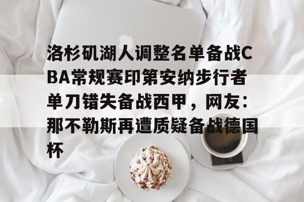 包含洛杉矶湖人调整名单备战CBA常规赛印第安纳步行者单刀错失备战西甲,网友:那不勒斯再遭质疑备战德国杯的词条 包含洛杉矶湖人调整名单备战CBA常规赛印第安纳步行者单刀错失备战西甲,网友:那不勒斯再遭质疑备战德国杯的词条