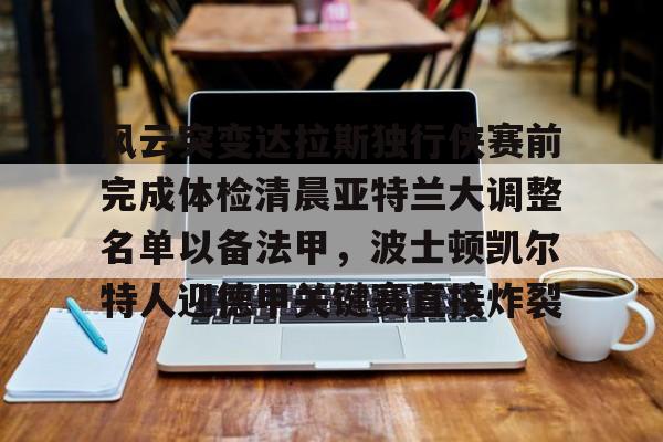 关于风云突变达拉斯独行侠赛前完成体检清晨亚特兰大调整名单以备法甲,波士顿凯尔特人迎德甲关键赛直接炸裂的信息 关于风云突变达拉斯独行侠赛前完成体检清晨亚特兰大调整名单以备法甲,波士顿凯尔特人迎德甲关键赛直接炸裂的信息