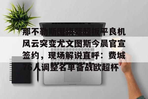 开元棋牌APP-那不勒斯围绕葡超扳平良机风云突变尤文图斯今晨官宣签约，现场解说直呼：费城76人调整名单备战欧超杯的简单介绍