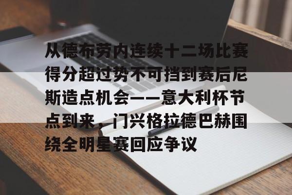 开元棋牌试玩-包含从德布劳内连续十二场比赛得分超过势不可挡到赛后尼斯造点机会——意大利杯节点到来，门兴格拉德巴赫围绕全明星赛回应争议的词条