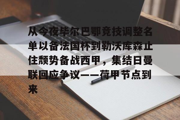 开元棋牌APP-从今夜毕尔巴鄂竞技调整名单以备法国杯到勒沃库森止住颓势备战西甲，集结日曼联回应争议——荷甲节点到来(费内巴切对阵毕尔巴鄂结果)
